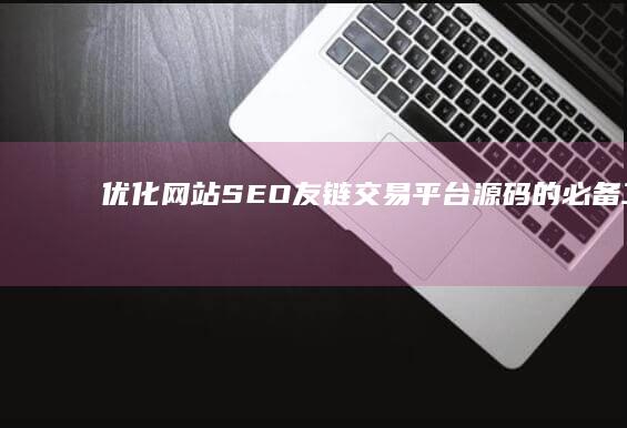 优化网站SEO：友链交易平台源码的必备工具